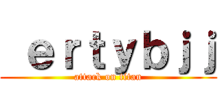  ｅｒｔｙｂｊｊ (attack on titan)