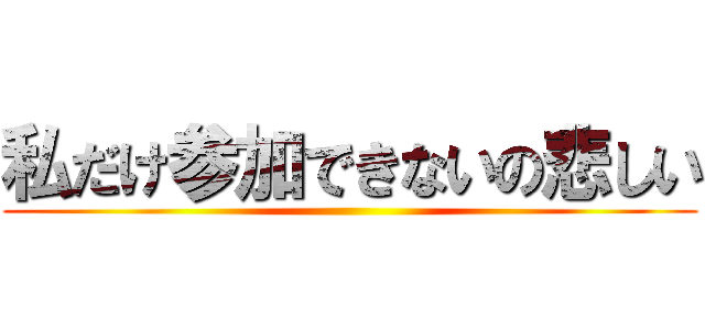 私だけ参加できないの悲しい ()