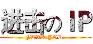 进击のＩＰ (FUXK YOU )