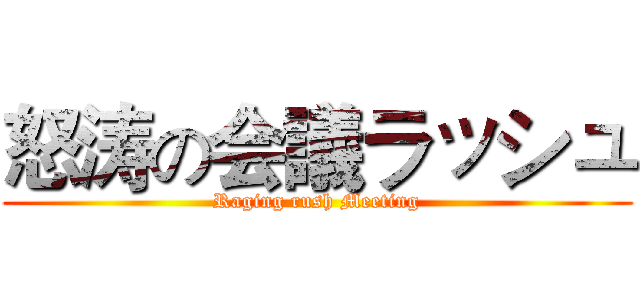 怒涛の会議ラッシュ (Raging rush Meeting)