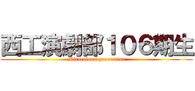 西工演劇部１０６期生 (Miraculous generation)