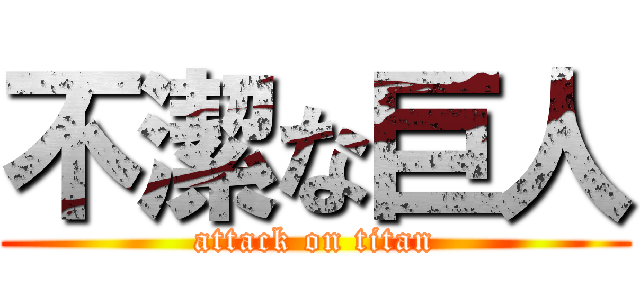 不潔な巨人 (attack on titan)