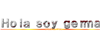 Ｈｏｌａ ｓｏｙ ｇｅｒｍａｎ (attack on titan)