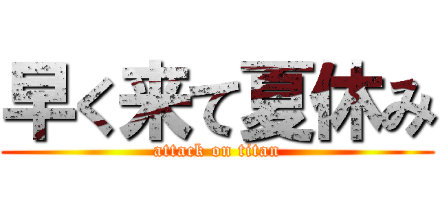 早く来て夏休み (attack on titan)