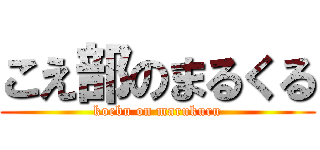 こえ部のまるくる (koebu on marukuru)