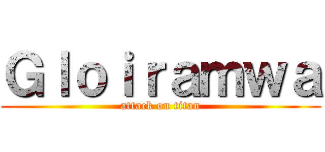 Ｇｌｏｉｒａｍｗａ (attack on titan)