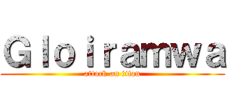 Ｇｌｏｉｒａｍｗａ (attack on titan)