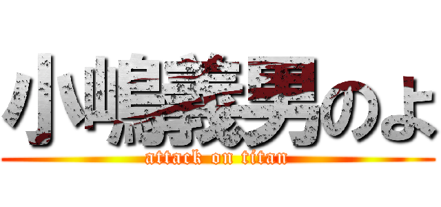 小嶋義男のよ (attack on titan)