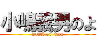 小嶋義男のよ (attack on titan)
