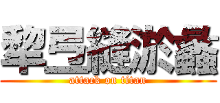 犂弖縫淤蠡 (attack on titan)