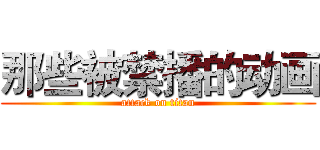 那些被禁播的动画 (attack on titan)