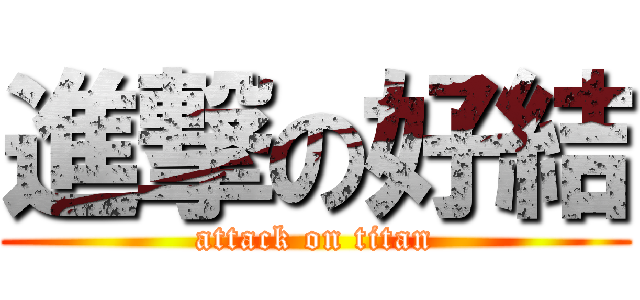 進撃の好結 (attack on titan)
