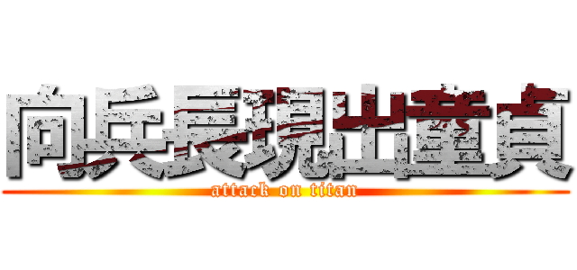 向兵長現出童貞 (attack on titan)