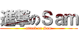 進撃のＳａｍ (attack on Sam)