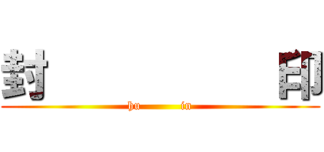 封          印 (hu          in)