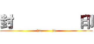 封          印 (hu          in)