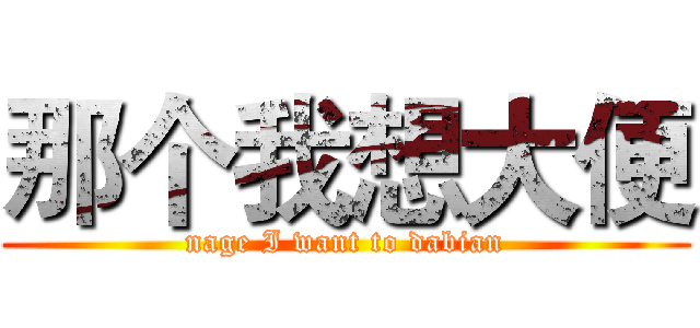 那个我想大便 (nage I want to dabian)
