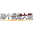 那个我想大便 (nage I want to dabian)