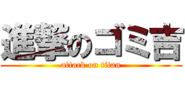 進撃のゴミ吉 (attack on titan)