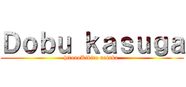 Ｄｏｂｕ ｋａｓｕｇａ (hitonoKikiro nainka )