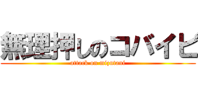 無理押しのコバイビ (attack on mizutani)