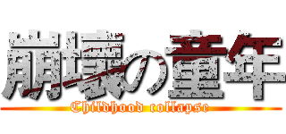 崩壞の童年 (Childhood collapse)