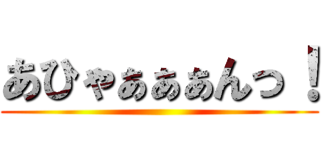 あひゃぁぁぁんっ！ ()