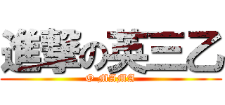 進撃の英三乙 (O MAMA)