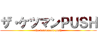 ザ・ケツマンＰＵＳＨ (the ketsumann push)