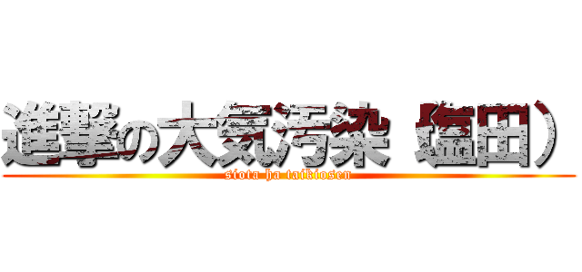 進撃の大気汚染（塩田） (siota ha taikiosen)