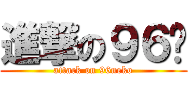 進撃の９６貓 (attack on 96neko)