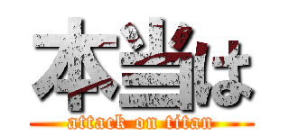 本当は (attack on titan)