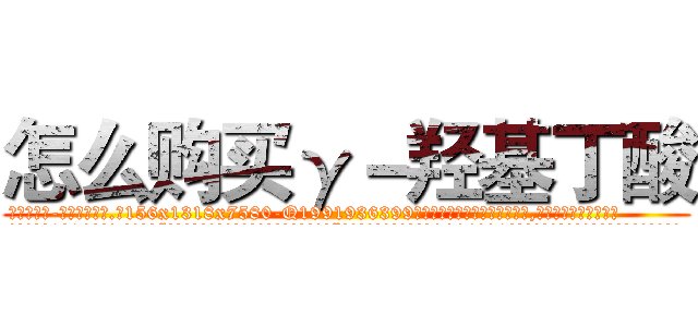 怎么购买γ－羟基丁酸 (怎么购买γ-羟基丁酸【电.话156x1318x7580-Q1991936399鑫宏药业】我们做的是长期生意,靠的是老客户长期支持
参考消息网2月20日报道 韩媒称，“剩女多、离婚率高的城市，房价一定会上涨。”这是中国经济学家金岩石2016年12月参加在上海举行的房地产相关论坛时说的话。
)