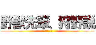 野獣先輩、狩野説 (やりますねぇ〜)