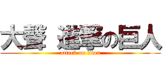 大聲 進撃の巨人 (attack on titan)