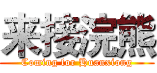 来接浣熊 (Coming for Huanxiong)