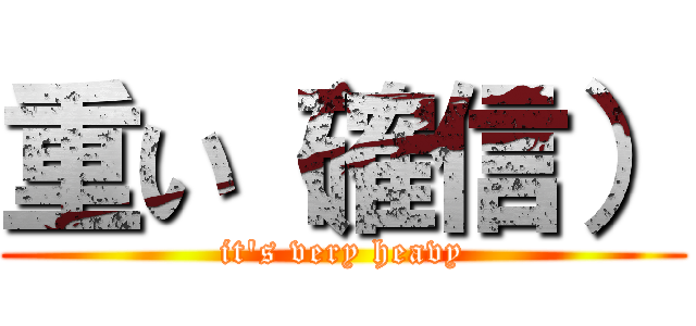 重い（確信） (it\'s very heavy)