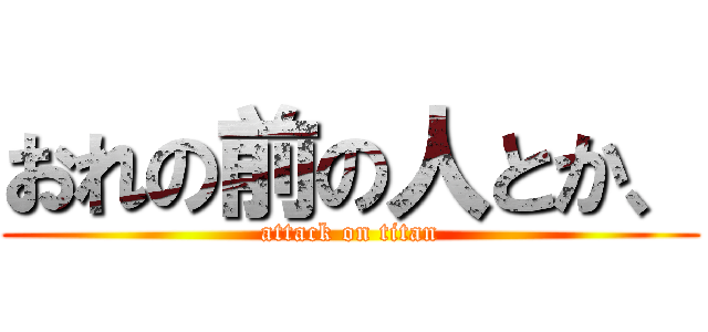 おれの前の人とか、 (attack on titan)