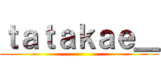 ｔａｔａｋａｅ＿ ()