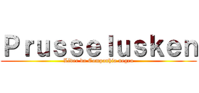Ｐｒｕｓｓｅｌｕｓｋｅｎ (Líder da Companhia negra)