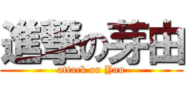 進撃の芽由 (attack on Yau)