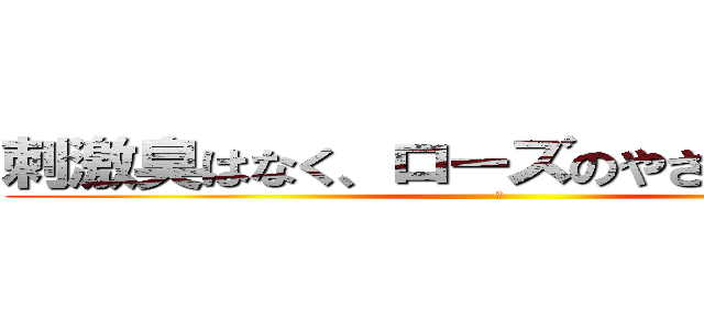 刺激臭はなく、ローズのやさしい香りです (　)