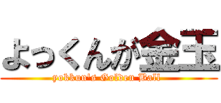 よっくんが金玉 (yokkun\'s Golden Ball )