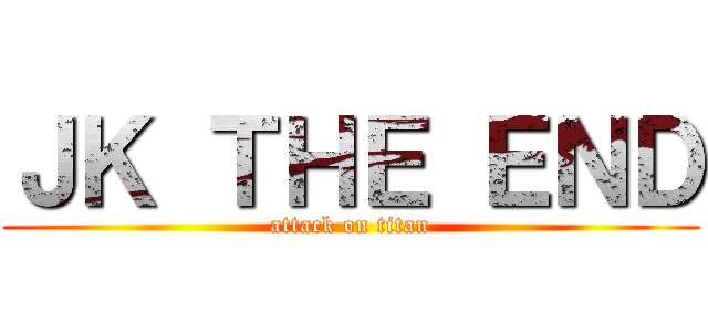 ＪＫ ＴＨＥ ＥＮＤ (attack on titan)