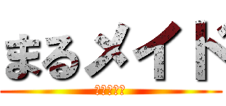 まるメイド (一日だけね)