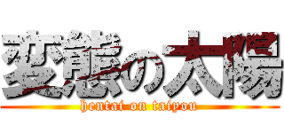 変態の太陽 (hentai on taiyou)