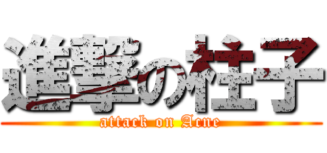 進撃の柱子 (attack on Acne)