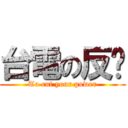 台電の反擊 (To cut your power)