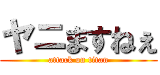 ヤニますねぇ (attack on titan)