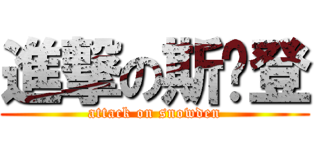 進撃の斯诺登 (attack on snowden)